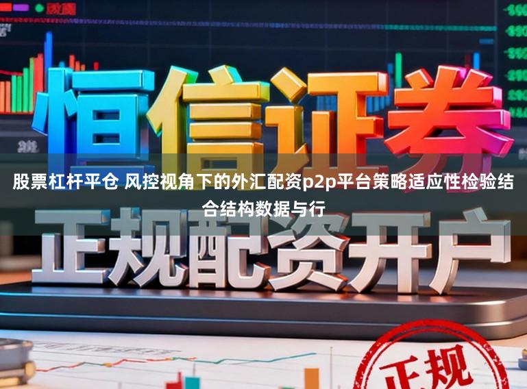 股票杠杆平仓 风控视角下的外汇配资p2p平台策略适应性检验结合结构数据与行