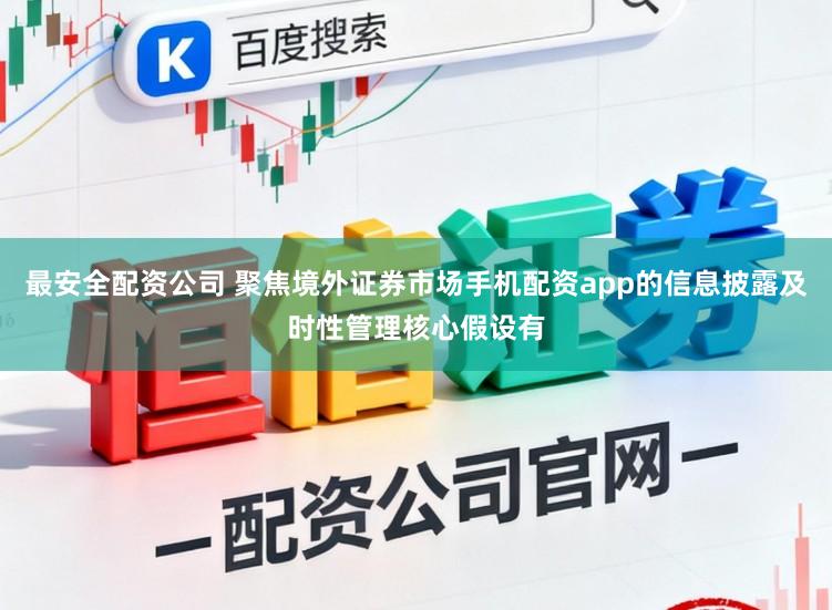 最安全配资公司 聚焦境外证券市场手机配资app的信息披露及时性管理核心假设有