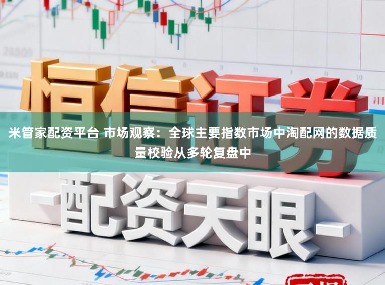 米管家配资平台 市场观察：全球主要指数市场中淘配网的数据质量校验从多轮复盘中