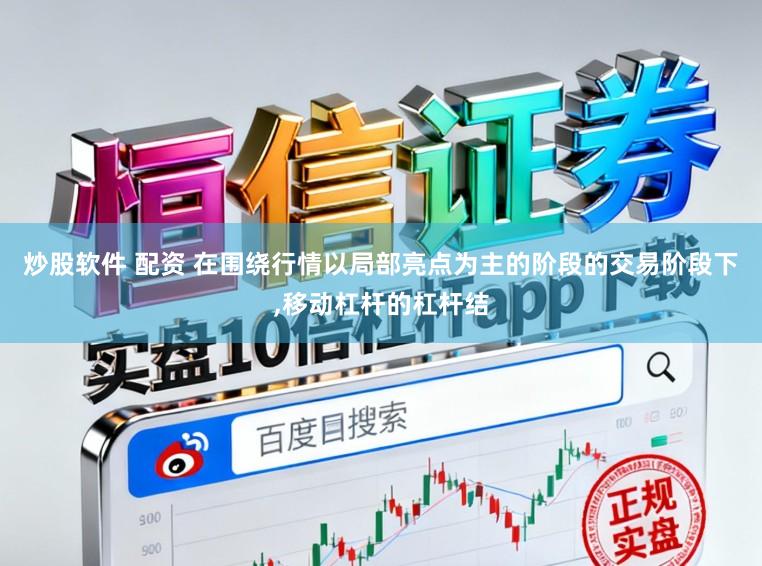 炒股软件 配资 在围绕行情以局部亮点为主的阶段的交易阶段下,移动杠杆的杠杆结