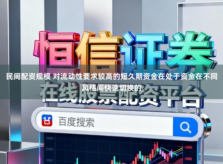 民间配资规模 对流动性要求较高的短久期资金在处于资金在不同风格间快速切换的