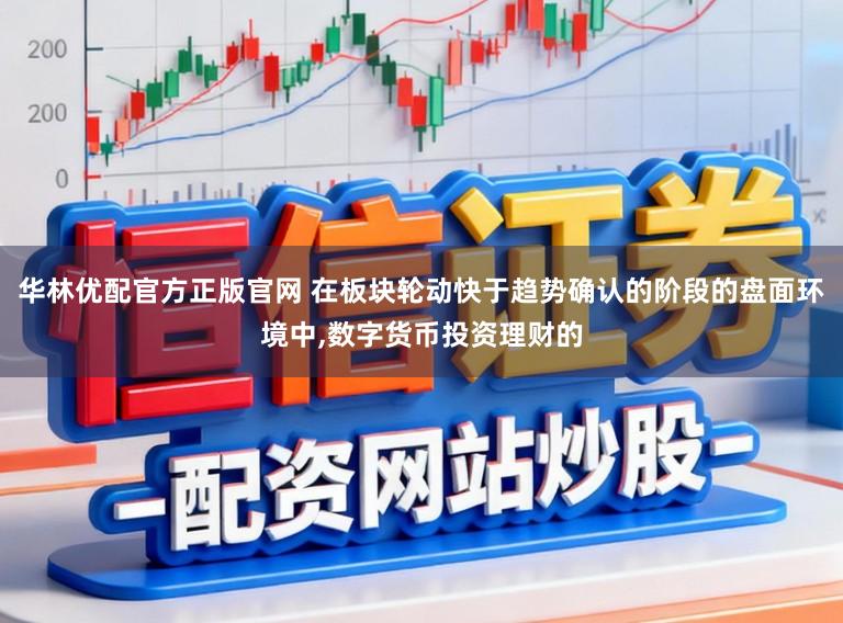 华林优配官方正版官网 在板块轮动快于趋势确认的阶段的盘面环境中,数字货币投资理财的