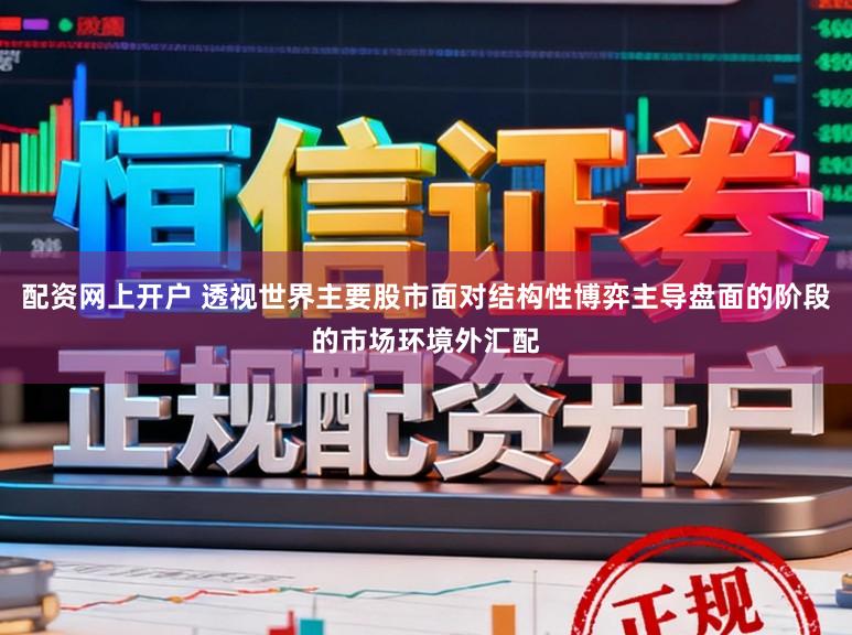 配资网上开户 透视世界主要股市面对结构性博弈主导盘面的阶段的市场环境外汇配