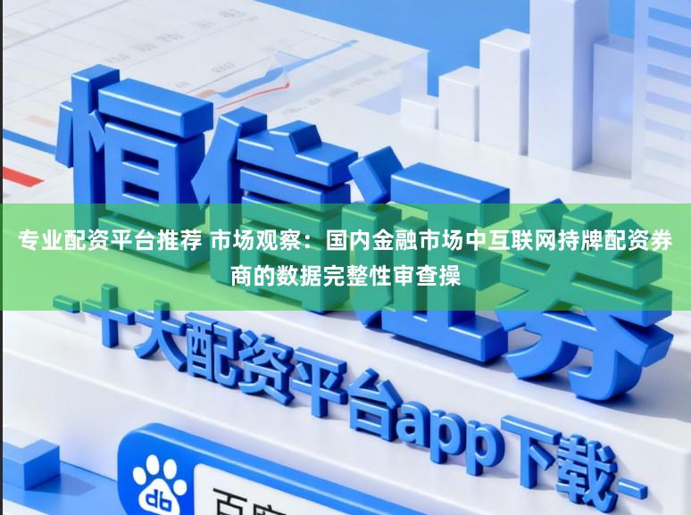专业配资平台推荐 市场观察：国内金融市场中互联网持牌配资券商的数据完整性审查操