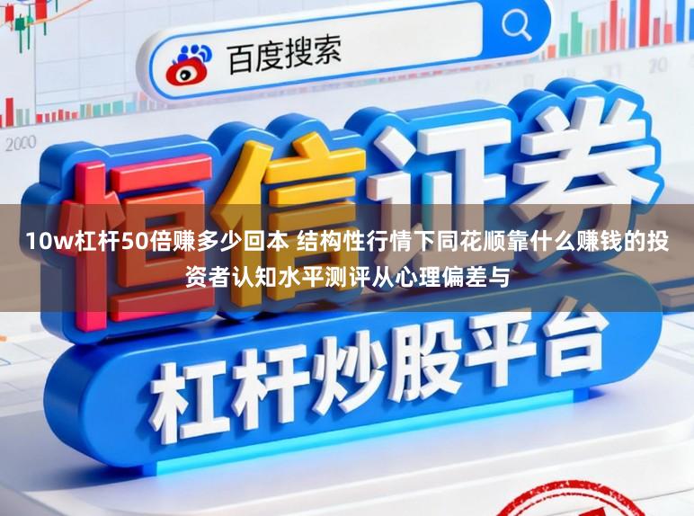 10w杠杆50倍赚多少回本 结构性行情下同花顺靠什么赚钱的投资者认知水平测评从心理偏差与