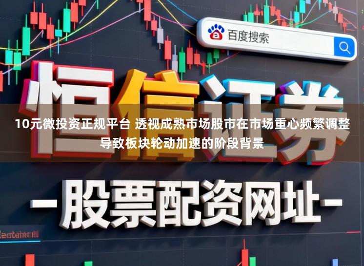 10元微投资正规平台 透视成熟市场股市在市场重心频繁调整导致板块轮动加速的阶段背景