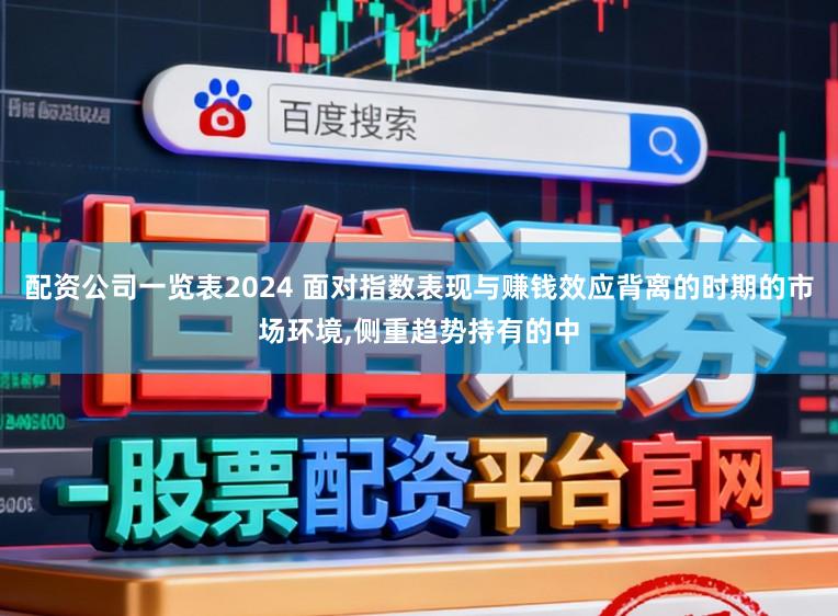 配资公司一览表2024 面对指数表现与赚钱效应背离的时期的市场环境,侧重趋势持有的中