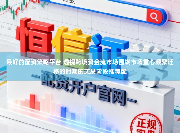 最好的配资策略平台 透视跨境资金流市场围绕市场重心频繁迁移的时期的交易阶段推荐配
