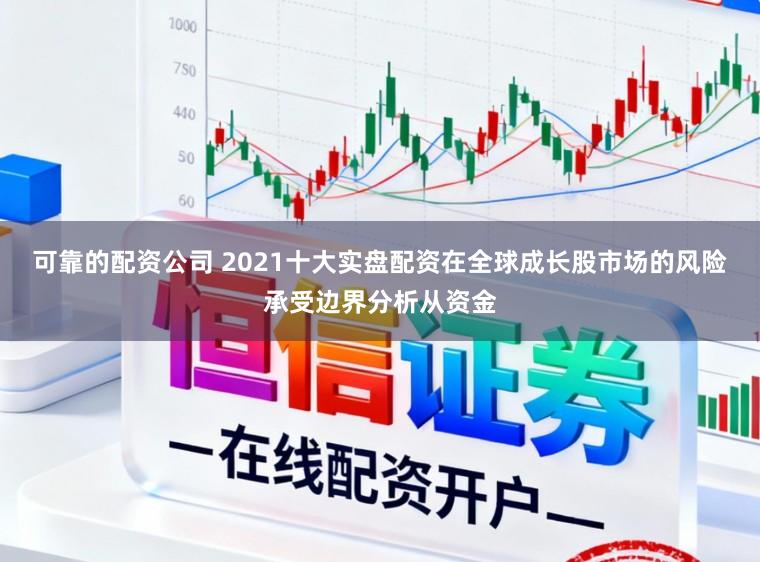 可靠的配资公司 2021十大实盘配资在全球成长股市场的风险承受边界分析从资金