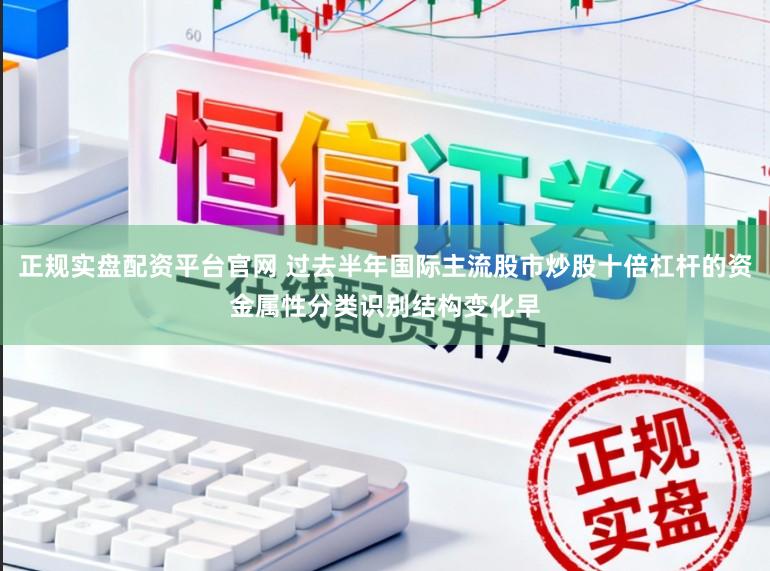 正规实盘配资平台官网 过去半年国际主流股市炒股十倍杠杆的资金属性分类识别结构变化早