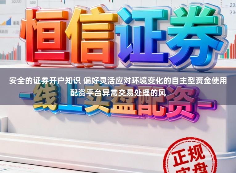 安全的证券开户知识 偏好灵活应对环境变化的自主型资金使用配资平台异常交易处理的风