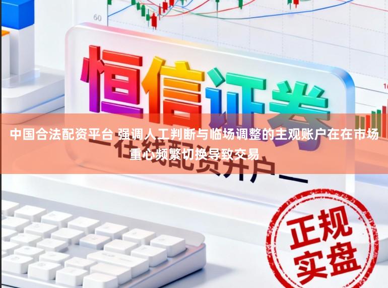 中国合法配资平台 强调人工判断与临场调整的主观账户在在市场重心频繁切换导致交易