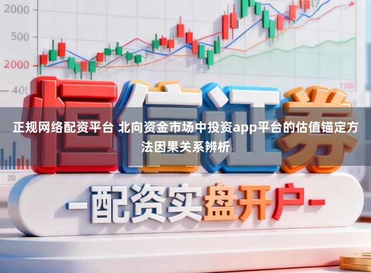 正规网络配资平台 北向资金市场中投资app平台的估值锚定方法因果关系辨析