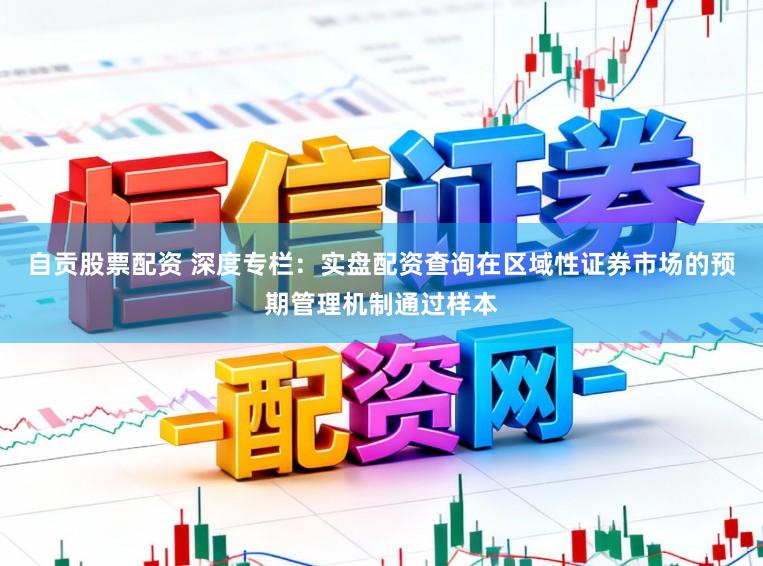 自贡股票配资 深度专栏：实盘配资查询在区域性证券市场的预期管理机制通过样本