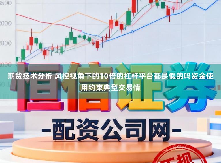 期货技术分析 风控视角下的10倍的杠杆平台都是假的吗资金使用约束典型交易情