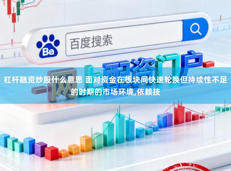 杠杆融资炒股什么意思 面对资金在板块间快速轮换但持续性不足的时期的市场环境,依赖技