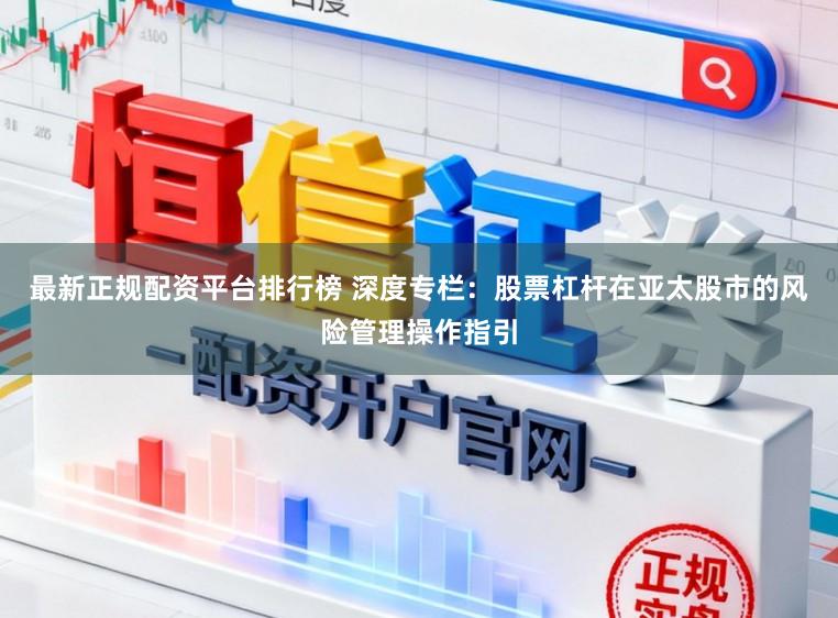 最新正规配资平台排行榜 深度专栏：股票杠杆在亚太股市的风险管理操作指引