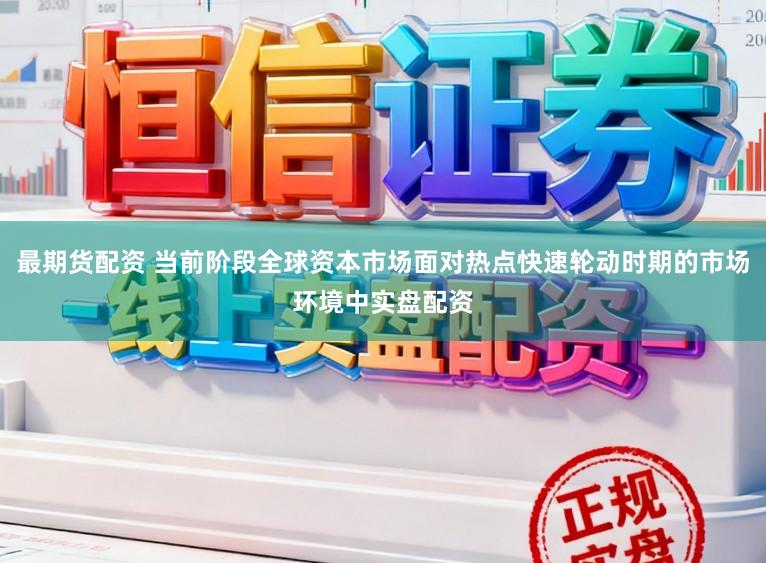 最期货配资 当前阶段全球资本市场面对热点快速轮动时期的市场环境中实盘配资