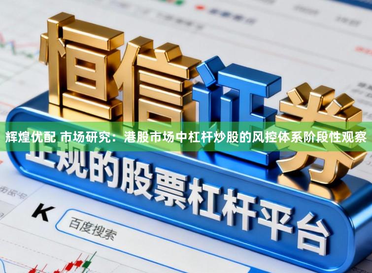 辉煌优配 市场研究：港股市场中杠杆炒股的风控体系阶段性观察