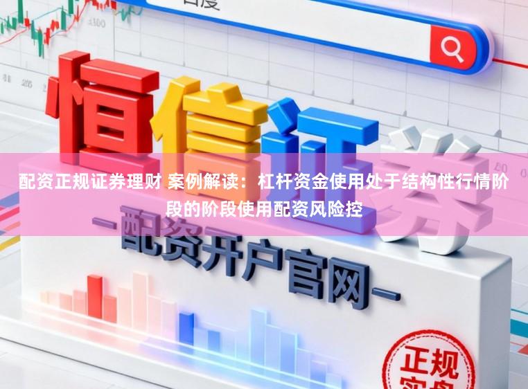 配资正规证券理财 案例解读：杠杆资金使用处于结构性行情阶段的阶段使用配资风险控