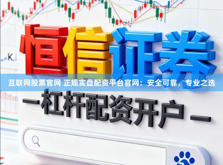 互联网股票官网 正规实盘配资平台官网：安全可靠，专业之选