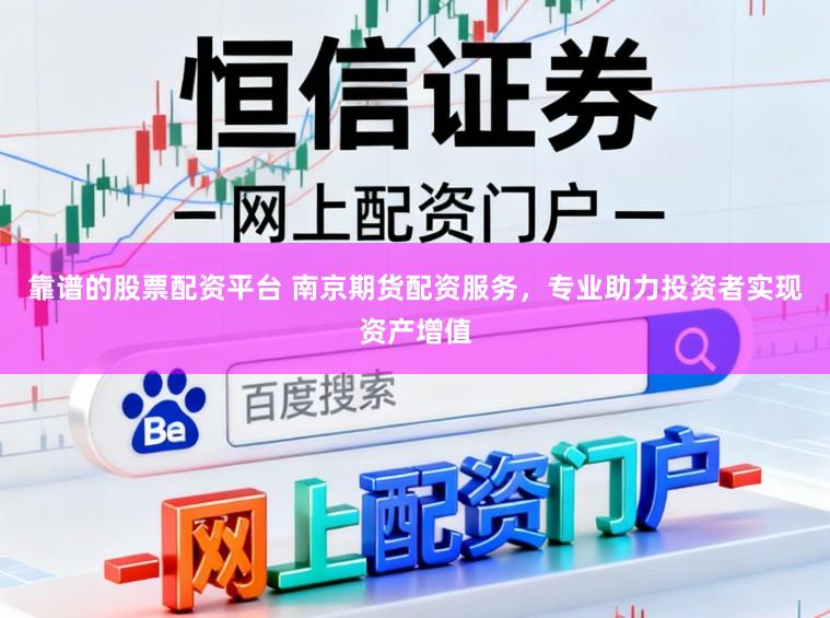 靠谱的股票配资平台 南京期货配资服务，专业助力投资者实现资产增值