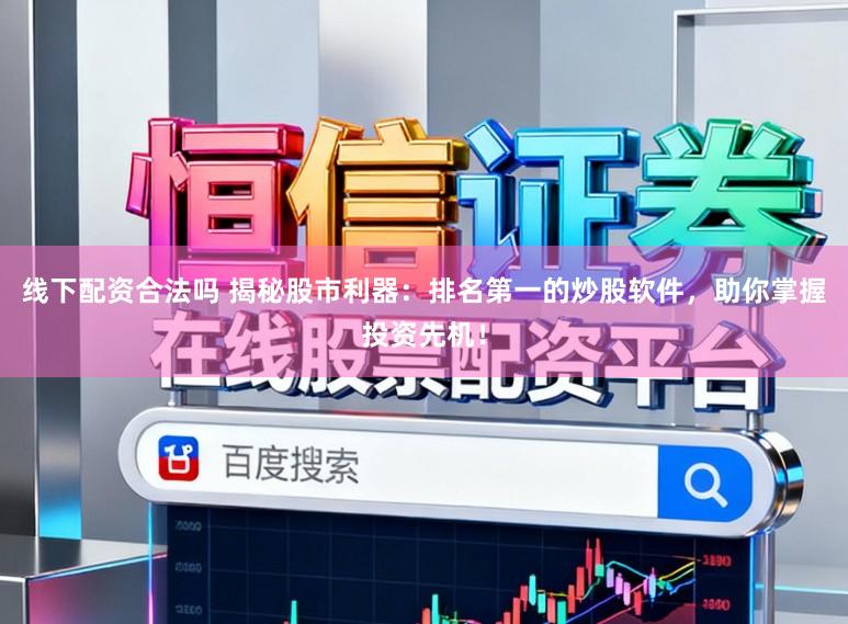 线下配资合法吗 揭秘股市利器：排名第一的炒股软件，助你掌握投资先机！