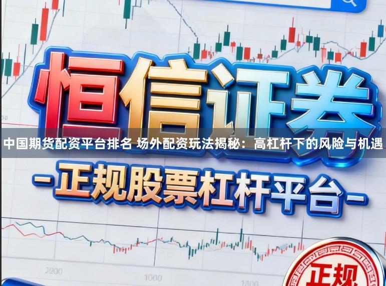 中国期货配资平台排名 场外配资玩法揭秘：高杠杆下的风险与机遇