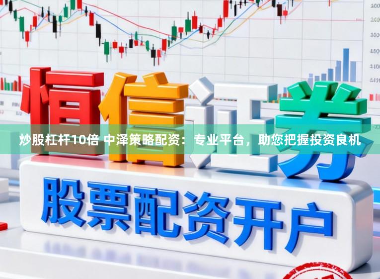 炒股杠杆10倍 中泽策略配资：专业平台，助您把握投资良机