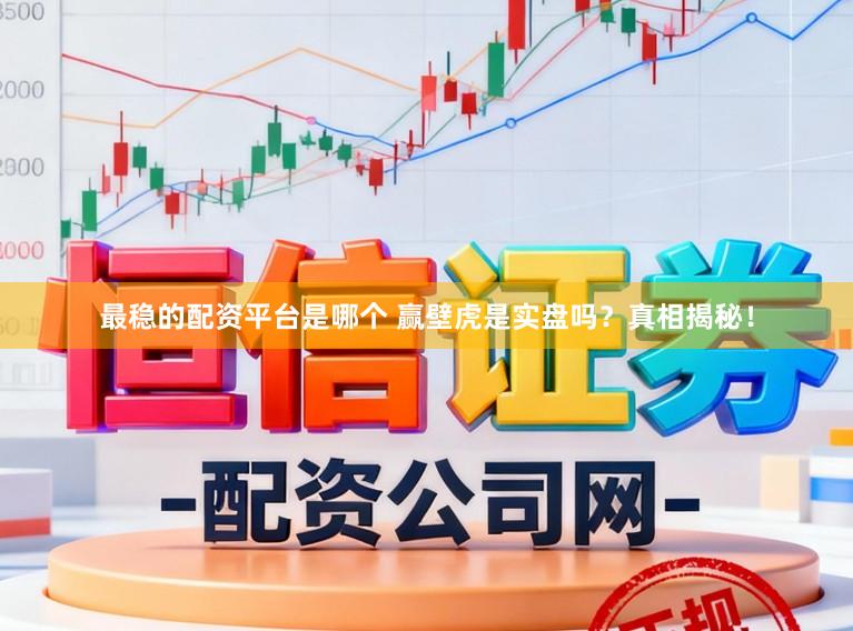 最稳的配资平台是哪个 赢壁虎是实盘吗？真相揭秘！