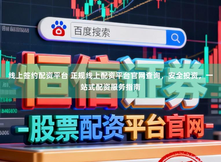 线上签约配资平台 正规线上配资平台官网查询，安全投资，一站式配资服务指南