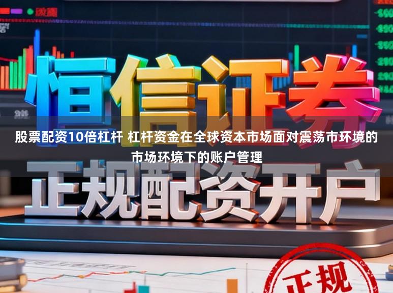 股票配资10倍杠杆 杠杆资金在全球资本市场面对震荡市环境的市场环境下的账户管理