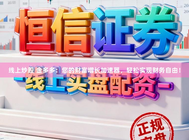 线上炒股 金多多：您的财富增长加速器，轻松实现财务自由！