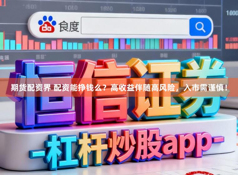 期货配资界 配资能挣钱么？高收益伴随高风险，入市需谨慎！