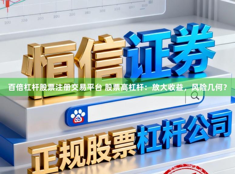 百倍杠杆股票注册交易平台 股票高杠杆：放大收益，风险几何？