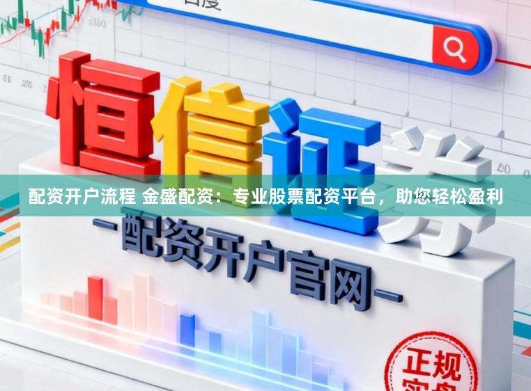 配资开户流程 金盛配资：专业股票配资平台，助您轻松盈利
