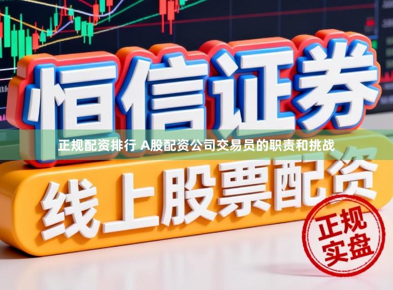 正规配资排行 A股配资公司交易员的职责和挑战