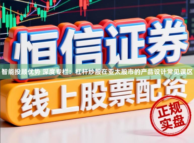 智能投顾优势 深度专栏：杠杆炒股在亚太股市的产品设计常见误区