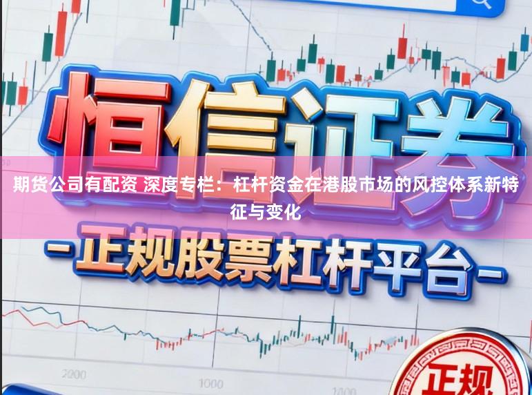 期货公司有配资 深度专栏：杠杆资金在港股市场的风控体系新特征与变化