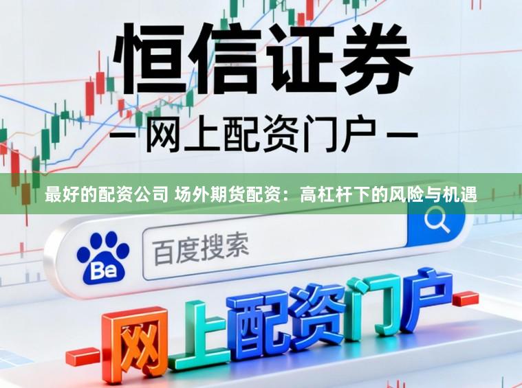 最好的配资公司 场外期货配资：高杠杆下的风险与机遇