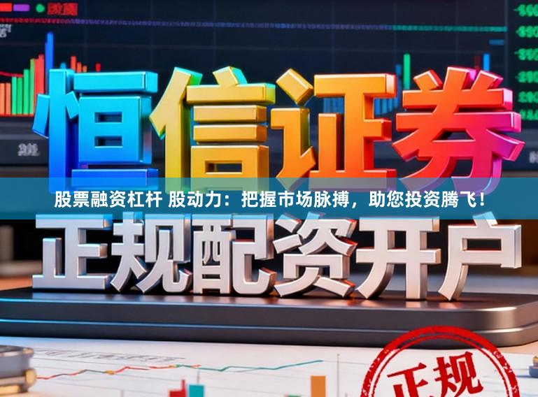 股票融资杠杆 股动力：把握市场脉搏，助您投资腾飞！