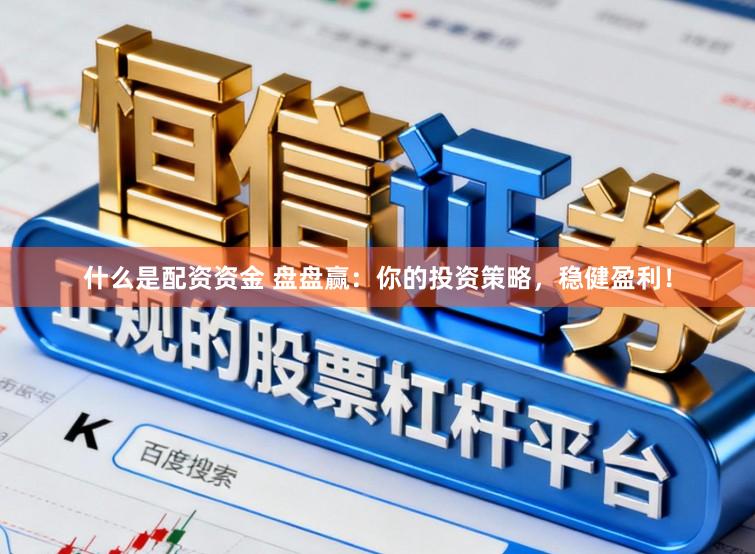 什么是配资资金 盘盘赢：你的投资策略，稳健盈利！