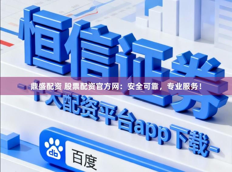 鼎盛配资 股票配资官方网：安全可靠，专业服务！