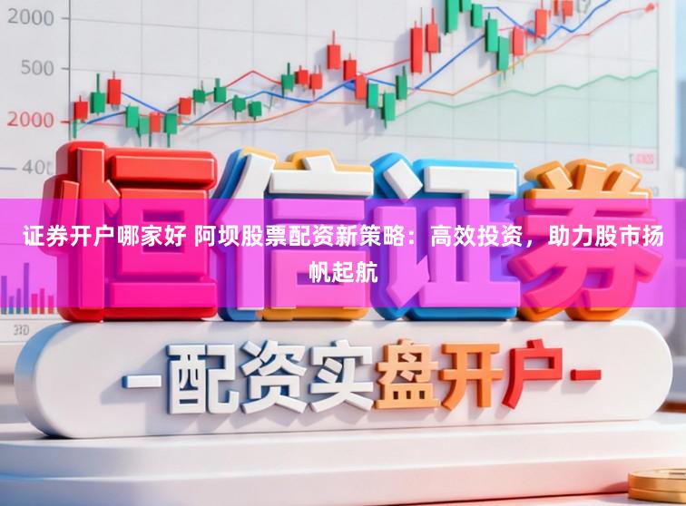 证券开户哪家好 阿坝股票配资新策略：高效投资，助力股市扬帆起航