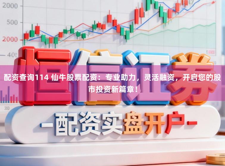 配资查询114 仙牛股票配资：专业助力，灵活融资，开启您的股市投资新篇章！