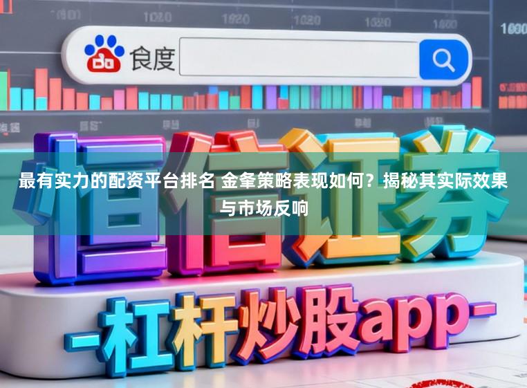 最有实力的配资平台排名 金夆策略表现如何？揭秘其实际效果与市场反响