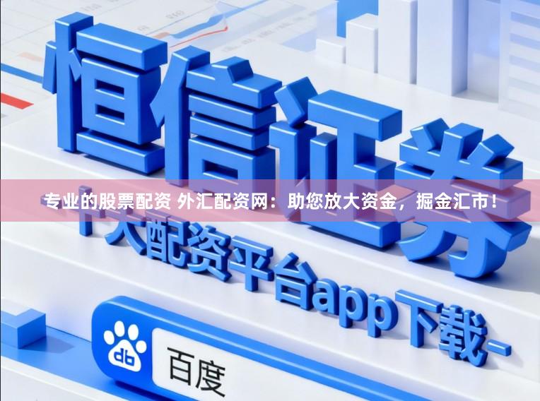 专业的股票配资 外汇配资网：助您放大资金，掘金汇市！