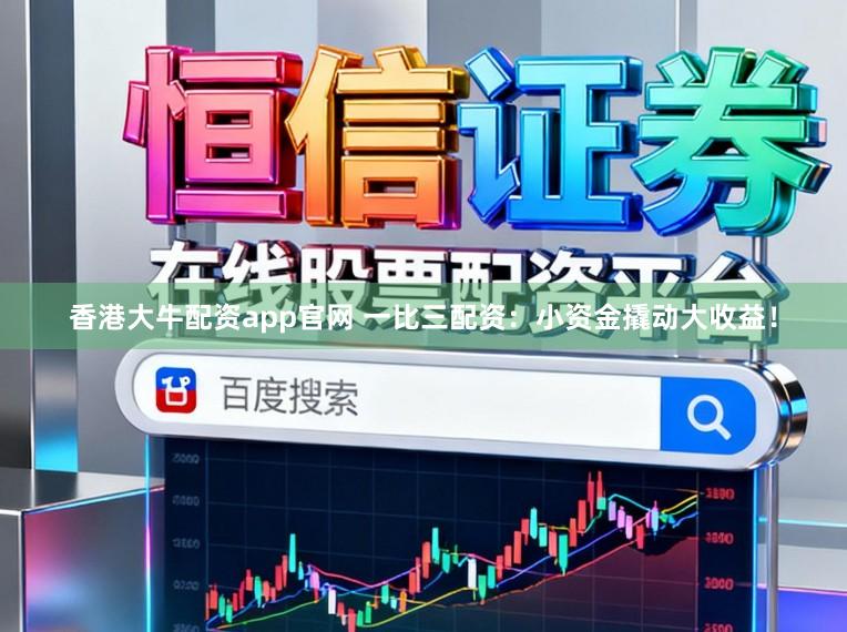 香港大牛配资app官网 一比三配资：小资金撬动大收益！