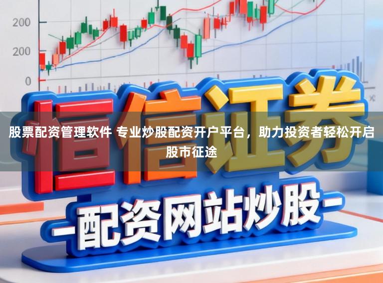 股票配资管理软件 专业炒股配资开户平台，助力投资者轻松开启股市征途