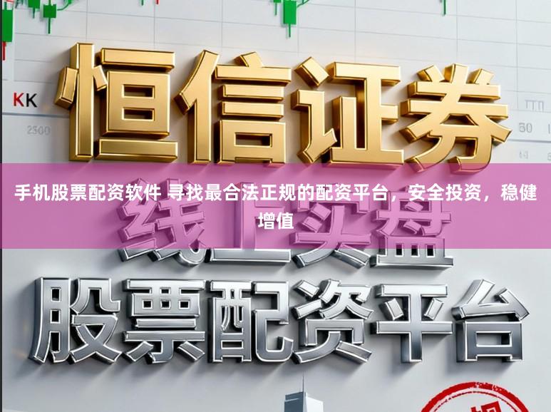 手机股票配资软件 寻找最合法正规的配资平台，安全投资，稳健增值
